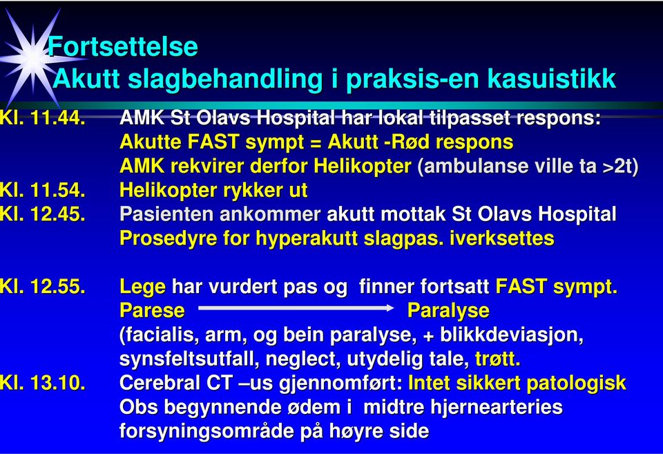 Helikopter rykker ut l. 12.45. Pasienten ankommer akutt mottak St Olavs Hospital Prosedyre for hyperakutt slagpas.. iverksettes l. 12.55.