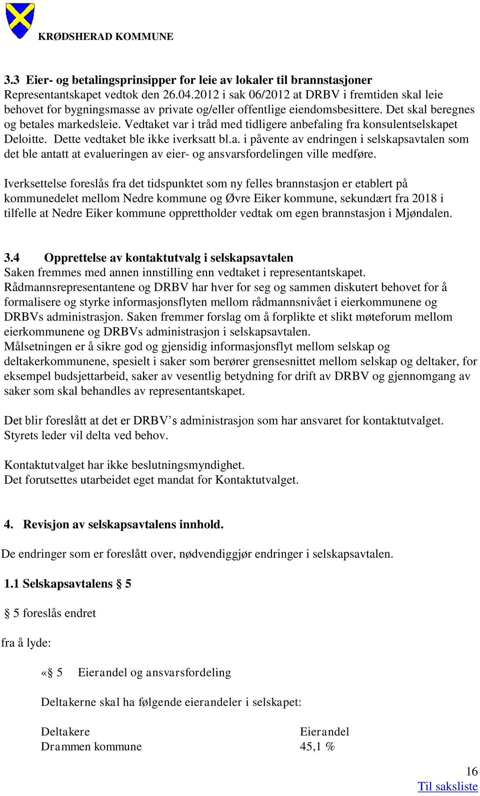 Vedtaket var i tråd med tidligere anbefaling fra konsulentselskapet Deloitte. Dette vedtaket ble ikke iverksatt bl.a. i påvente av endringen i selskapsavtalen som det ble antatt at evalueringen av eier- og ansvarsfordelingen ville medføre.