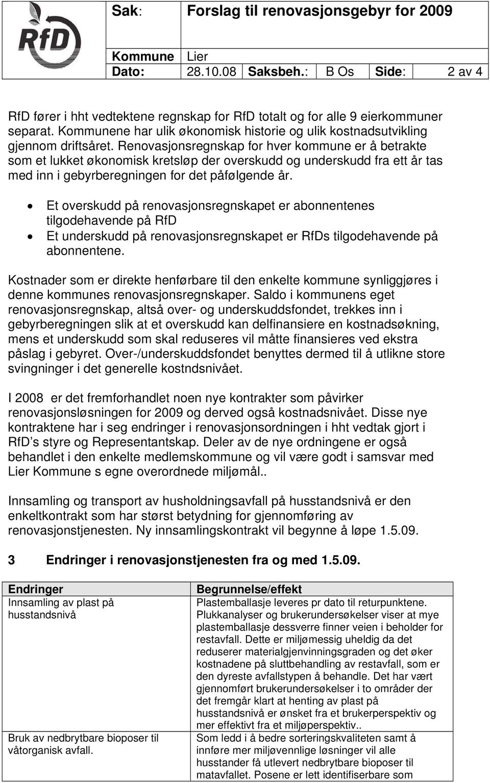 Renovasjonsregnskap for hver kommune er å betrakte som et lukket økonomisk kretsløp der overskudd og underskudd fra ett år tas med inn i gebyrberegningen for det påfølgende år.