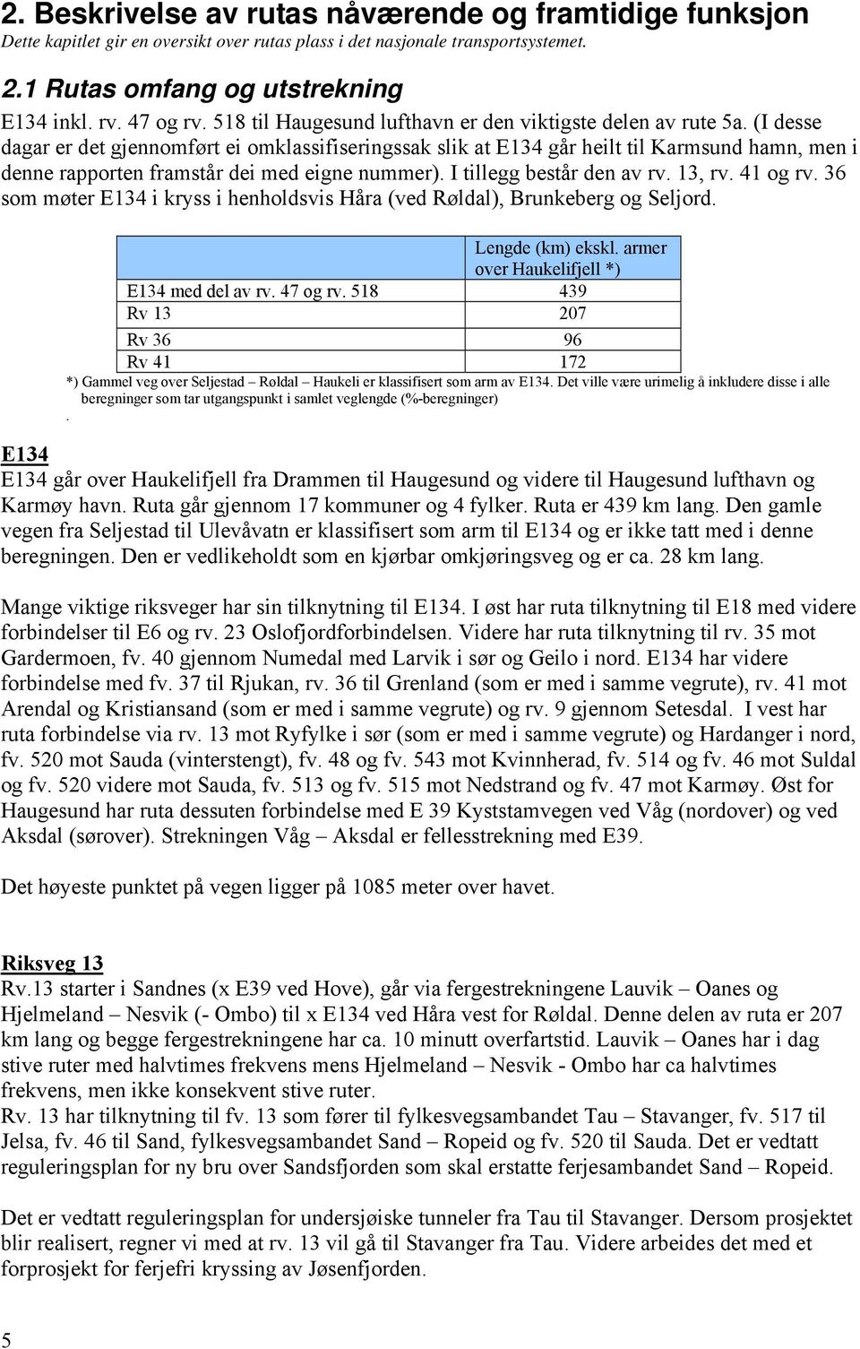 (I desse dagar er det gjennomført ei omklassifiseringssak slik at E134 går heilt til Karmsund hamn, men i denne rapporten framstår dei med eigne nummer). I tillegg består den av rv. 13, rv. 41 og rv.