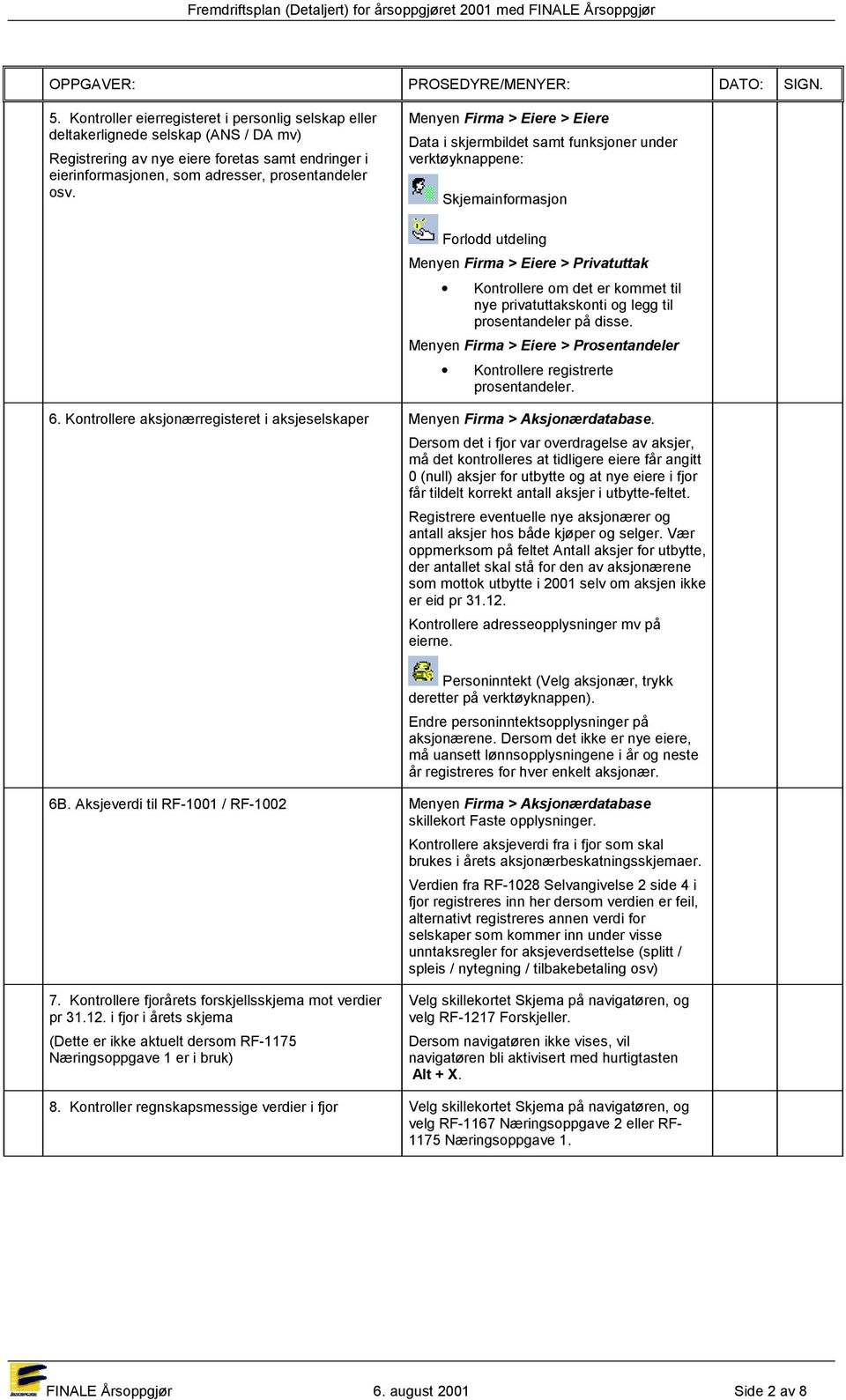 privatuttakskonti og legg til prosentandeler på disse. Menyen Firma > Eiere > Prosentandeler Kontrollere registrerte prosentandeler. 6.