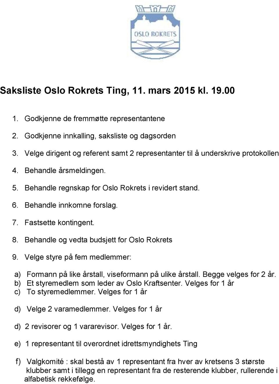 Fastsette kontingent. 8. Behandle og vedta budsjett for Oslo Rokrets 9. Velge styre på fem medlemmer: a) Formann på like årstall, viseformann på ulike årstall. Begge velges for 2 år.