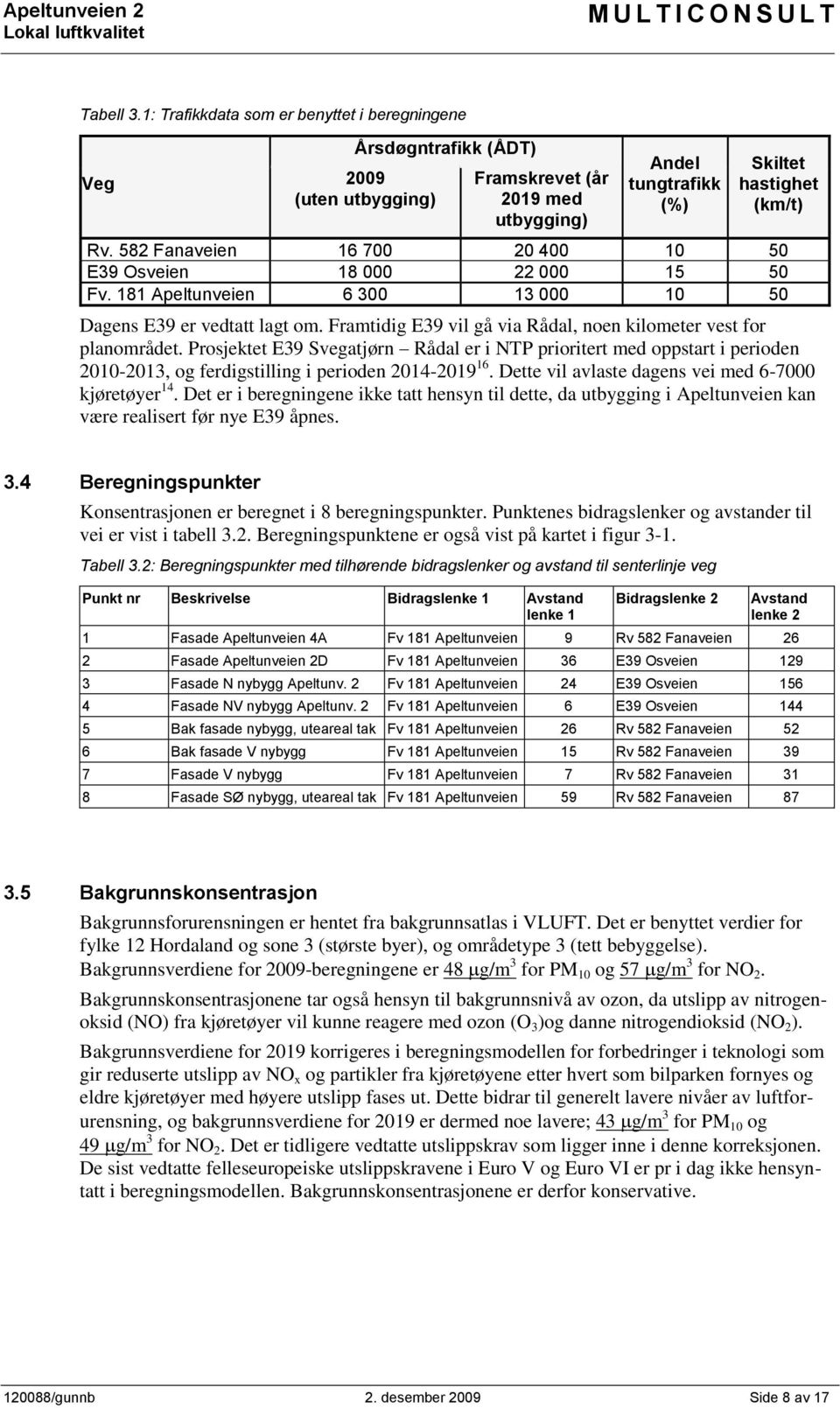 Framtidig E39 vil gå via Rådal, noen kilometer vest for planområdet. Prosjektet E39 Svegatjørn Rådal er i NTP prioritert med oppstart i perioden 2010-2013, og ferdigstilling i perioden 2014-2019 16.