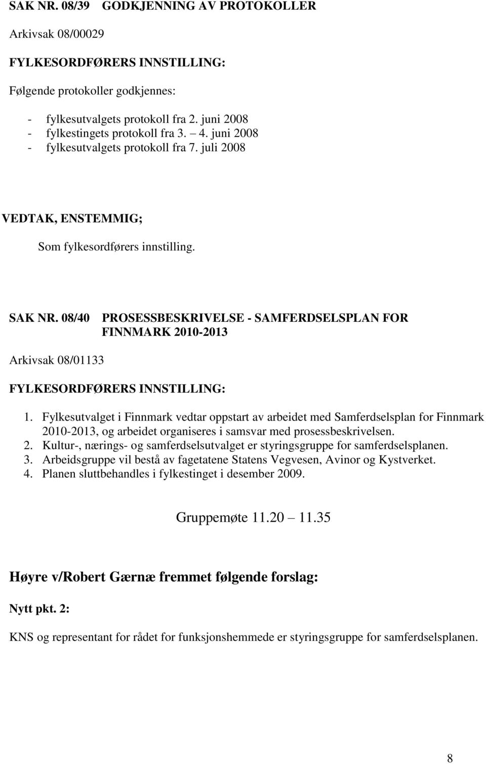 Fylkesutvalget i Finnmark vedtar oppstart av arbeidet med Samferdselsplan for Finnmark 2010-2013, og arbeidet organiseres i samsvar med prosessbeskrivelsen. 2. Kultur-, nærings- og samferdselsutvalget er styringsgruppe for samferdselsplanen.