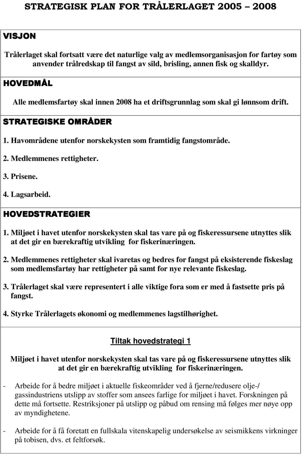 Lagsarbeid. 1. Miljøet i havet utenfor norskekysten skal tas vare på og fiskeressursene utnyttes slik at det gir en bærekraftig utvikling for fiskerinæringen. 2.