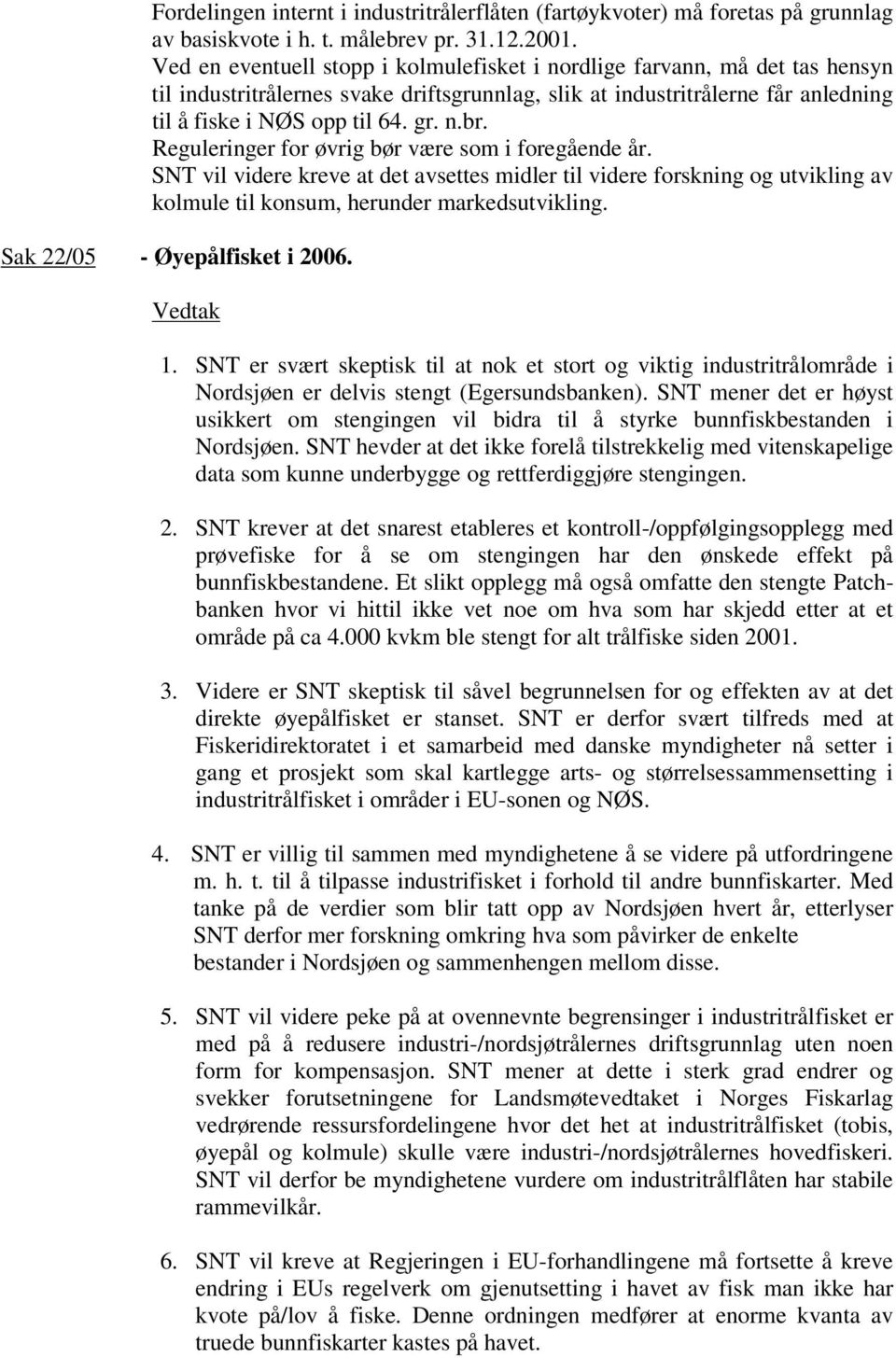 Reguleringer for øvrig bør være som i foregående år. SNT vil videre kreve at det avsettes midler til videre forskning og utvikling av kolmule til konsum, herunder markedsutvikling.