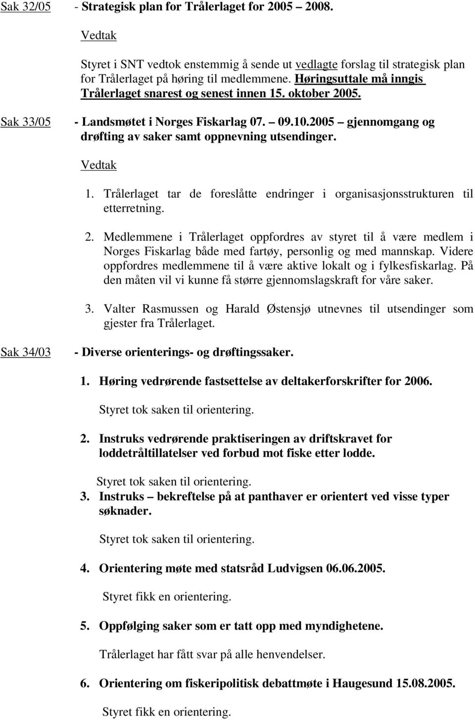 2. Medlemmene i Trålerlaget oppfordres av styret til å være medlem i Norges Fiskarlag både med fartøy, personlig og med mannskap.