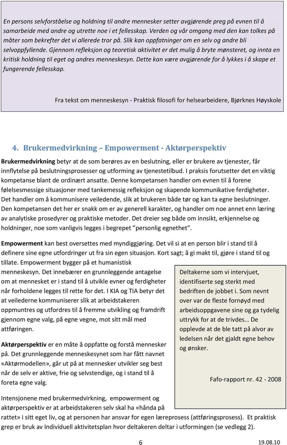 Gjennom refleksjon og teoretisk aktivitet er det mulig å bryte mønsteret, og innta en kritisk holdning til eget og andres menneskesyn.