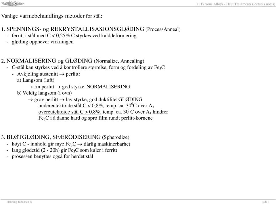 NORMALISERING b) Veldig langsom (i ovn) grov perlitt lav styrke, god duktilitet GLØDING undereutektoide stål C < 0,8%, temp. ca.