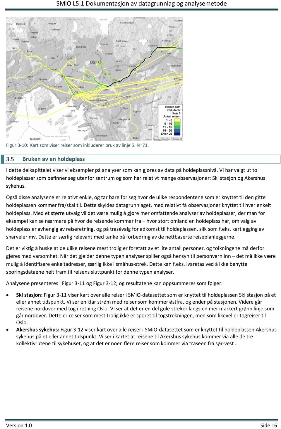 Også disse analysene er relativt enkle, og tar bare for seg hvor de ulike respondentene som er knyttet til den gitte holdeplassen kommer fra/skal til.