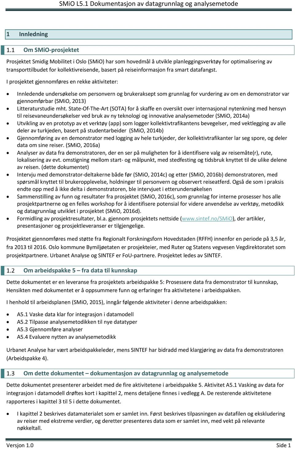 I prosjektet gjennomføres en rekke aktiviteter: Innledende undersøkelse om personvern og brukeraksept som grunnlag for vurdering av om en demonstrator var gjennomførbar (SMiO, 2013) Litteraturstudie