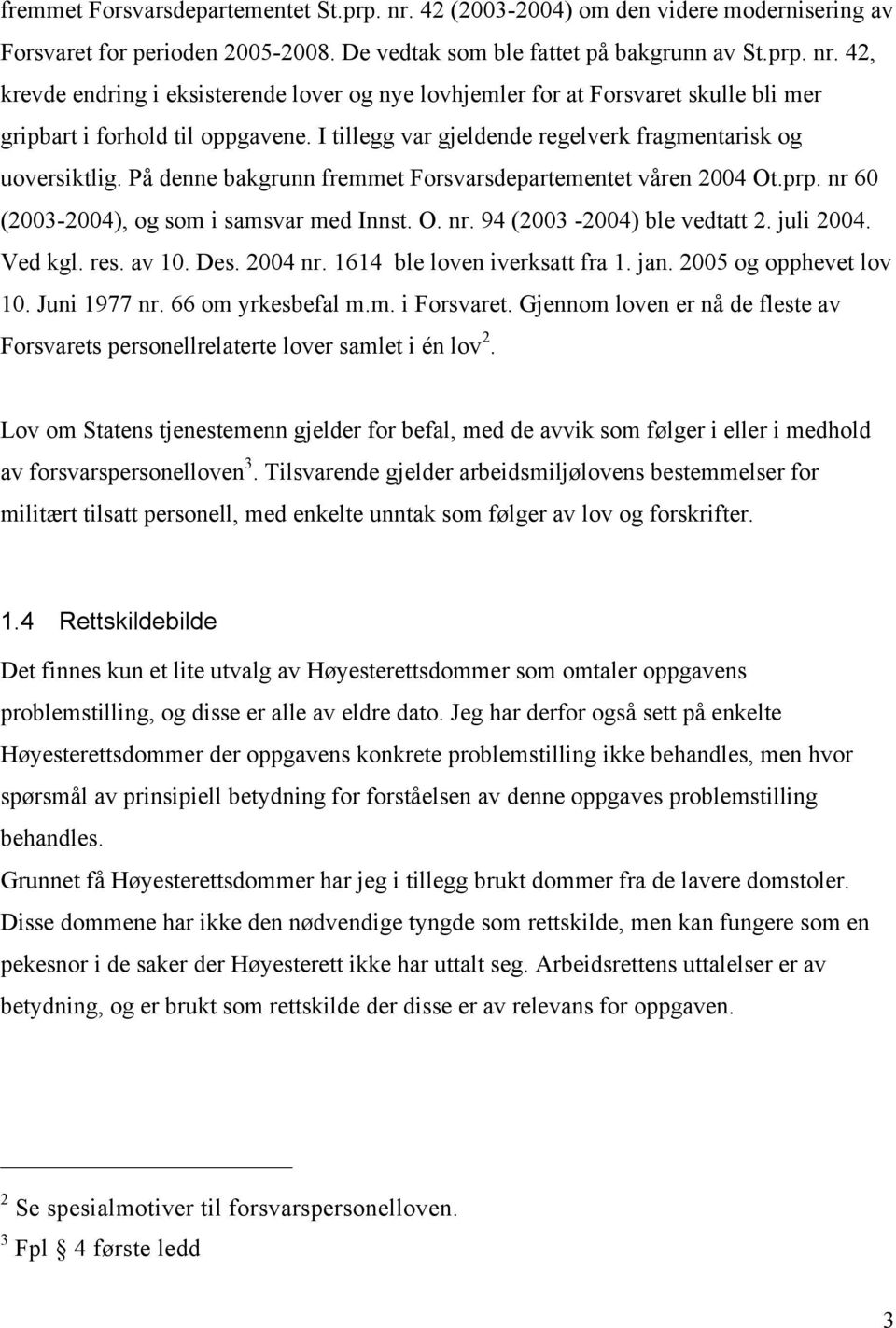 juli 2004. Ved kgl. res. av 10. Des. 2004 nr. 1614 ble loven iverksatt fra 1. jan. 2005 og opphevet lov 10. Juni 1977 nr. 66 om yrkesbefal m.m. i Forsvaret.