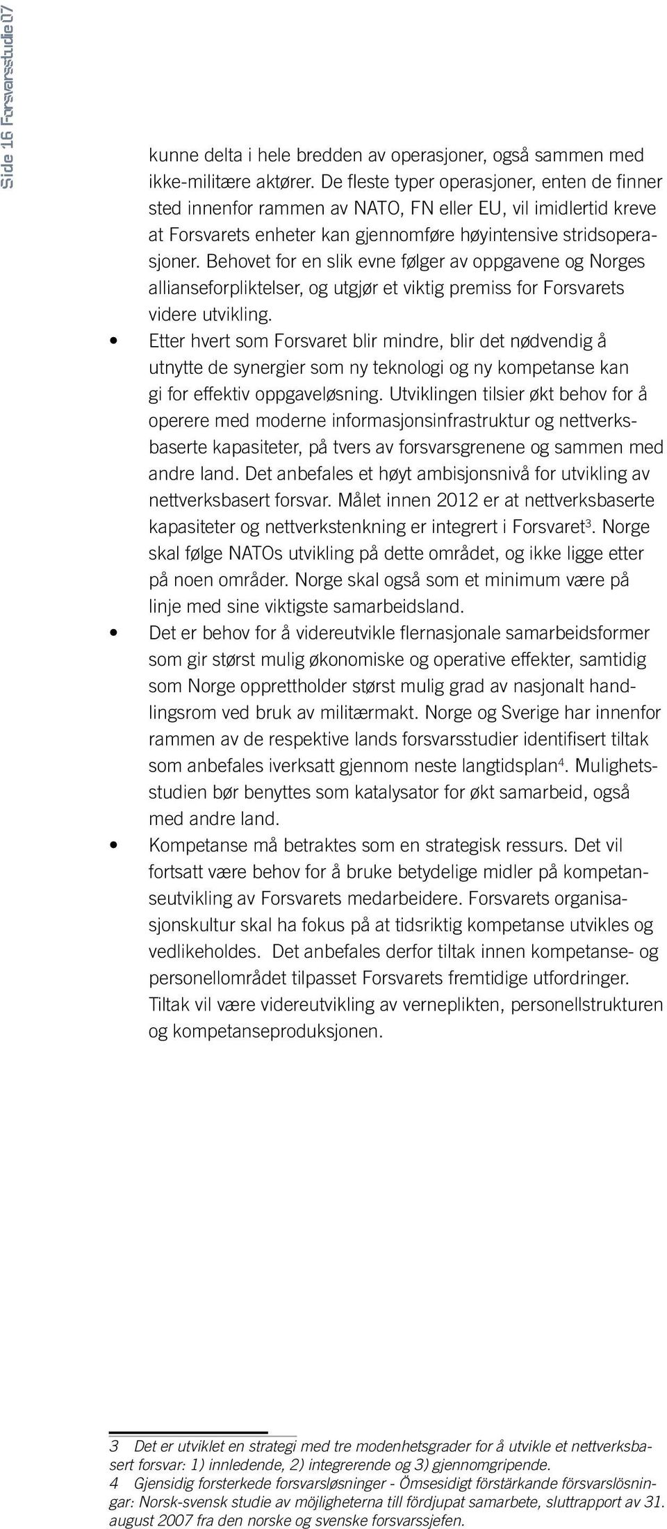 Behovet for en slik evne følger av oppgavene og Norges allianseforpliktelser, og utgjør et viktig premiss for Forsvarets videre utvikling.