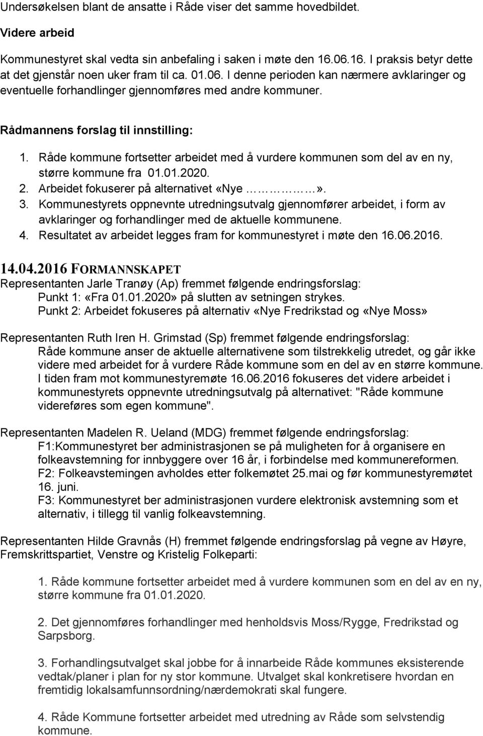 Rådmannens forslag til innstilling: 1. Råde kommune fortsetter arbeidet med å vurdere kommunen som del av en ny, større kommune fra 01.01.2020. 2. Arbeidet fokuserer på alternativet «Nye». 3.