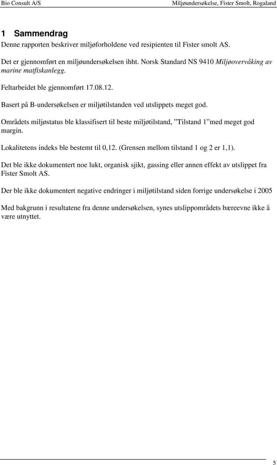 Områdets miljøstatus ble klassifisert til beste miljøtilstand, Tilstand 1 med meget god margin. Lokalitetens indeks ble bestemt til 0,12. (Grensen mellom tilstand 1 og 2 er 1,1).