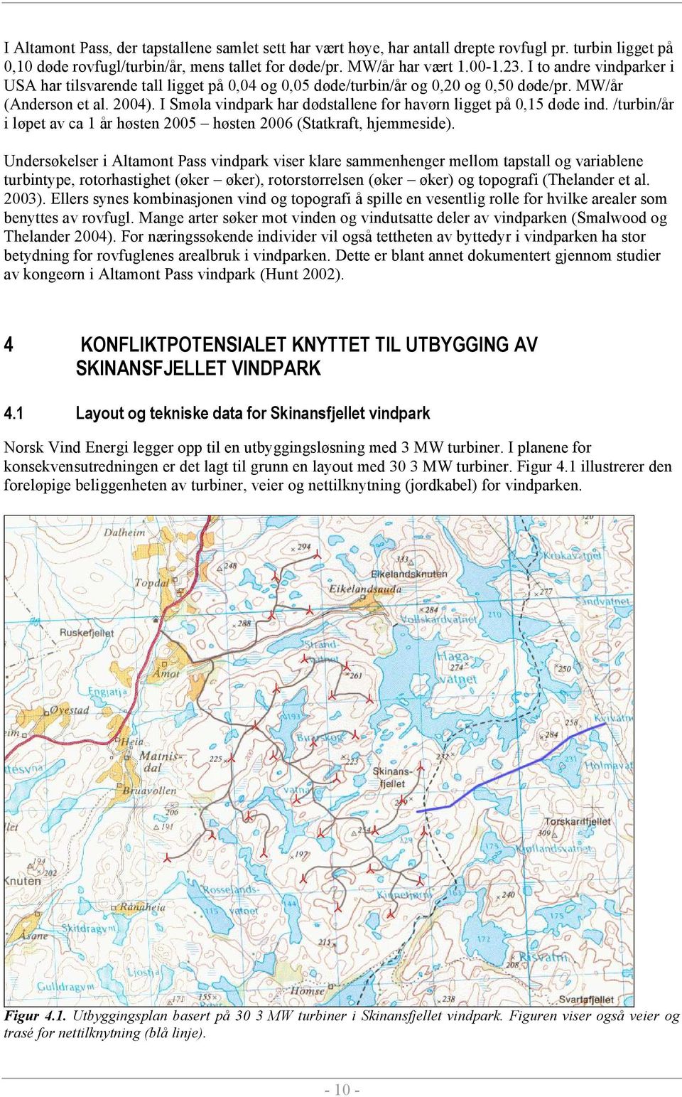 I Smøla vindpark har dødstallene for havørn ligget på 0,15 døde ind. /turbin/år i løpet av ca 1 år høsten 2005 høsten 2006 (Statkraft, hjemmeside).