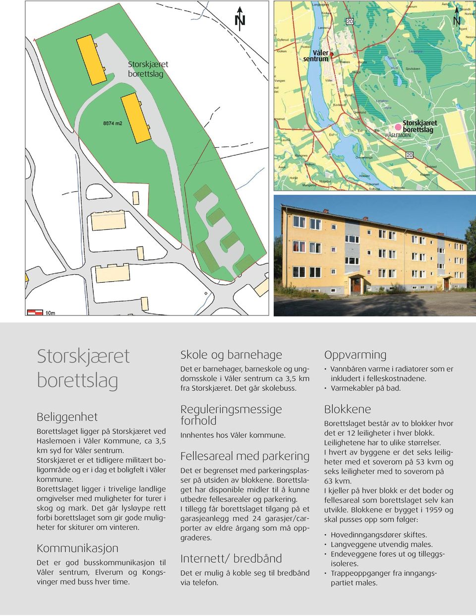 Det går lysløype rett forbi borettslaget som gir gode muligheter for skiturer om vinteren. Kommunikasjon Det er god busskommunikasjon til Våler sentrum, Elverum og Kongsvinger med buss hver time.