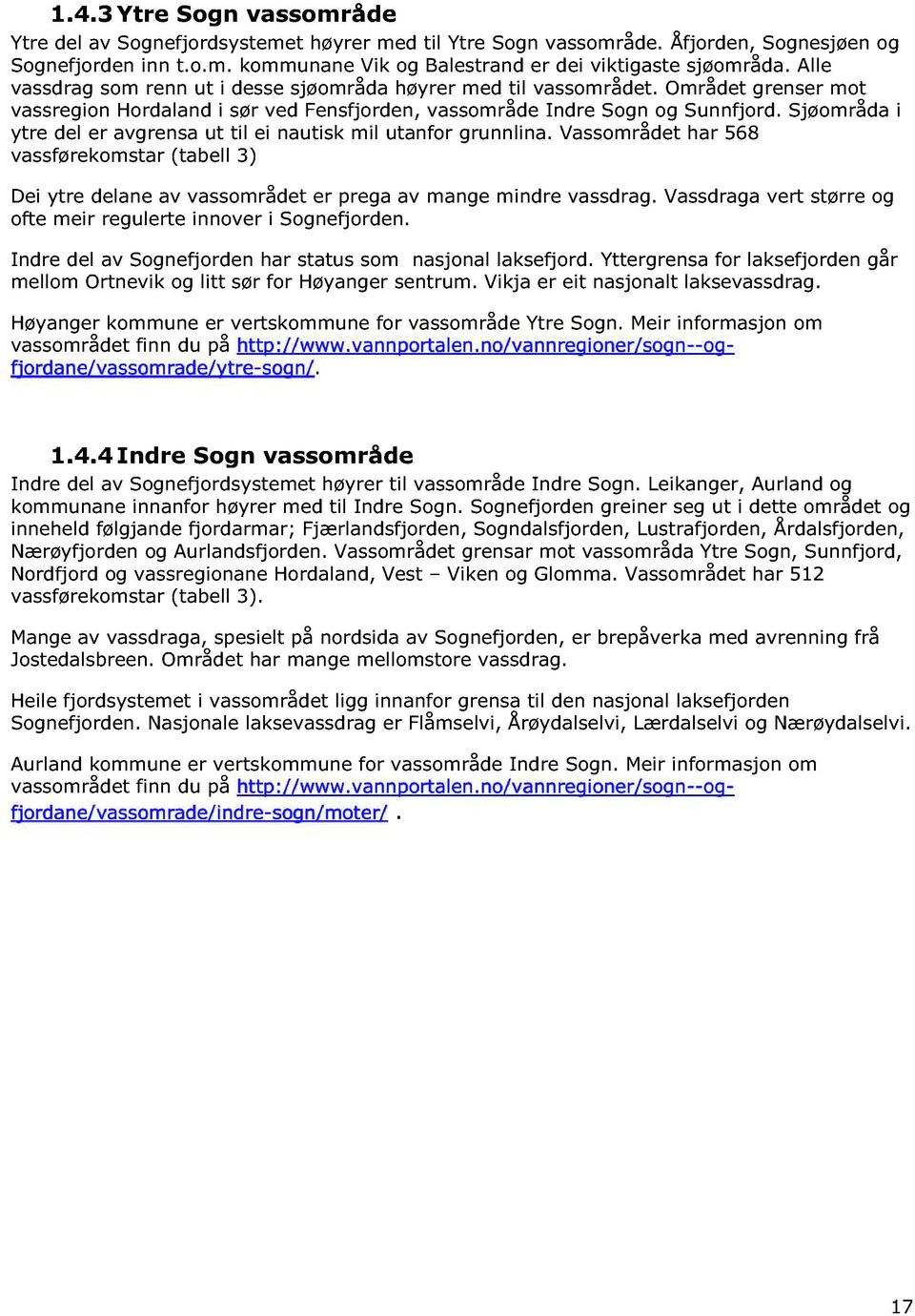 Sjøområda i ytre del er avgrensa ut til ei nautisk mil utanfor grunnlina. Vassområdet har 568 vassførekomstar (tabell 3 ) Dei ytre delane av vassområdet er prega av mange mindre vassdrag.