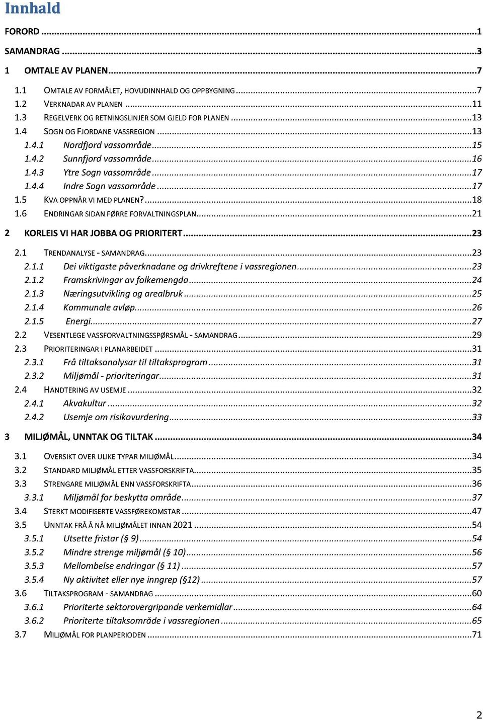 .. 17 1.5 KVA OPPNÅR VI MED PLA NEN?... 18 1.6 ENDRINGAR SIDAN FØRRE FORVALTNINGSPLAN... 21 2 KORLEIS VI HAR JOBBA OG PRIORITERT... 23 2.1 TRENDANALYSE - SAMANDRAG...... 23 2.1.1 Dei viktigaste p åverknadane og drivkreftene i vassregionen.