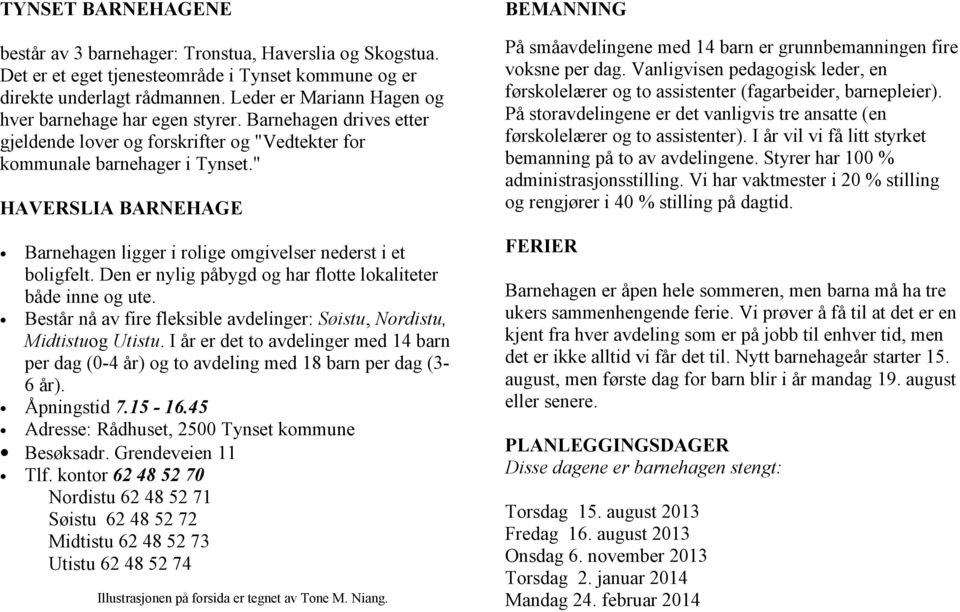 " HAVERSLIA BARNEHAGE Barnehagen ligger i rolige omgivelser nederst i et boligfelt. Den er nylig påbygd og har flotte lokaliteter både inne og ute.