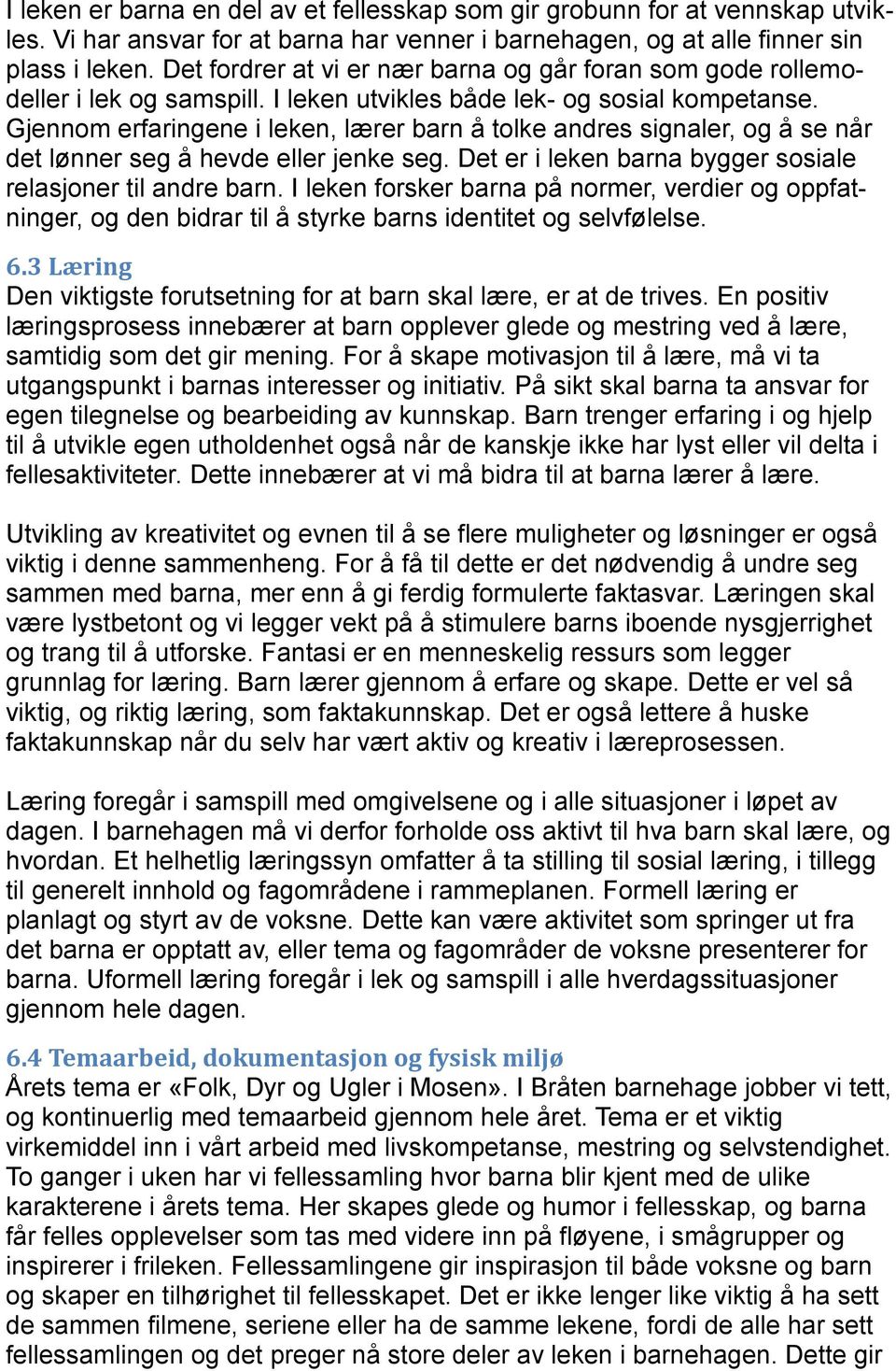 Gjennom erfaringene i leken, lærer barn å tolke andres signaler, og å se når det lønner seg å hevde eller jenke seg. Det er i leken barna bygger sosiale relasjoner til andre barn.