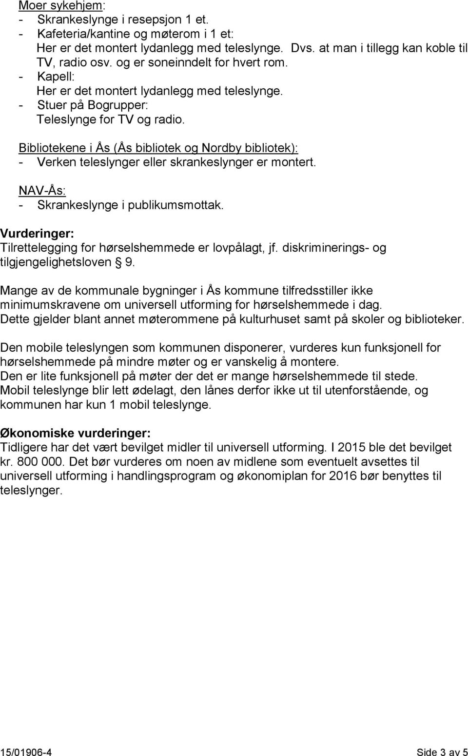 Bibliotekene i Ås (Ås bibliotek og Nordby bibliotek): - Verken teleslynger eller skrankeslynger er montert. NAV-Ås: - Skrankeslynge i publikumsmottak.