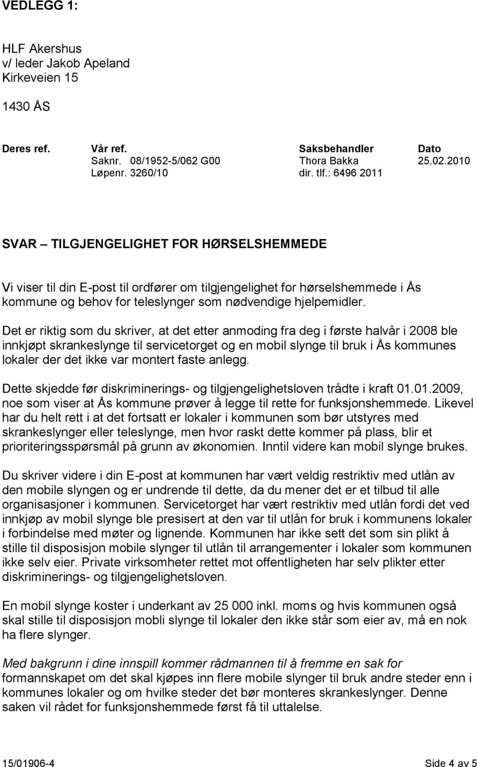 Det er riktig som du skriver, at det etter anmoding fra deg i første halvår i 2008 ble innkjøpt skrankeslynge til servicetorget og en mobil slynge til bruk i Ås kommunes lokaler der det ikke var