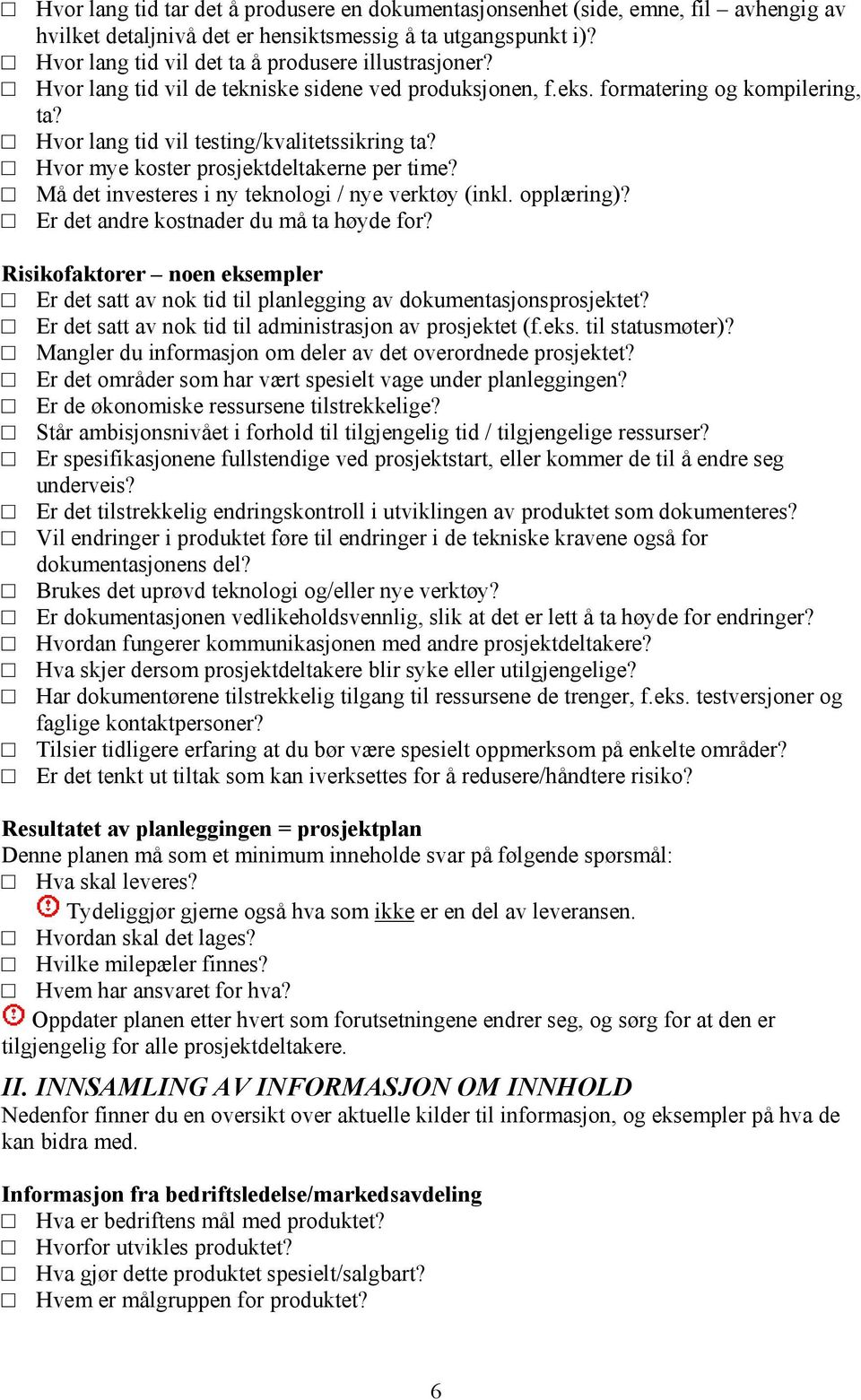 Hvor mye koster prosjektdeltakerne per time? Må det investeres i ny teknologi / nye verktøy (inkl. opplæring)? Er det andre kostnader du må ta høyde for?