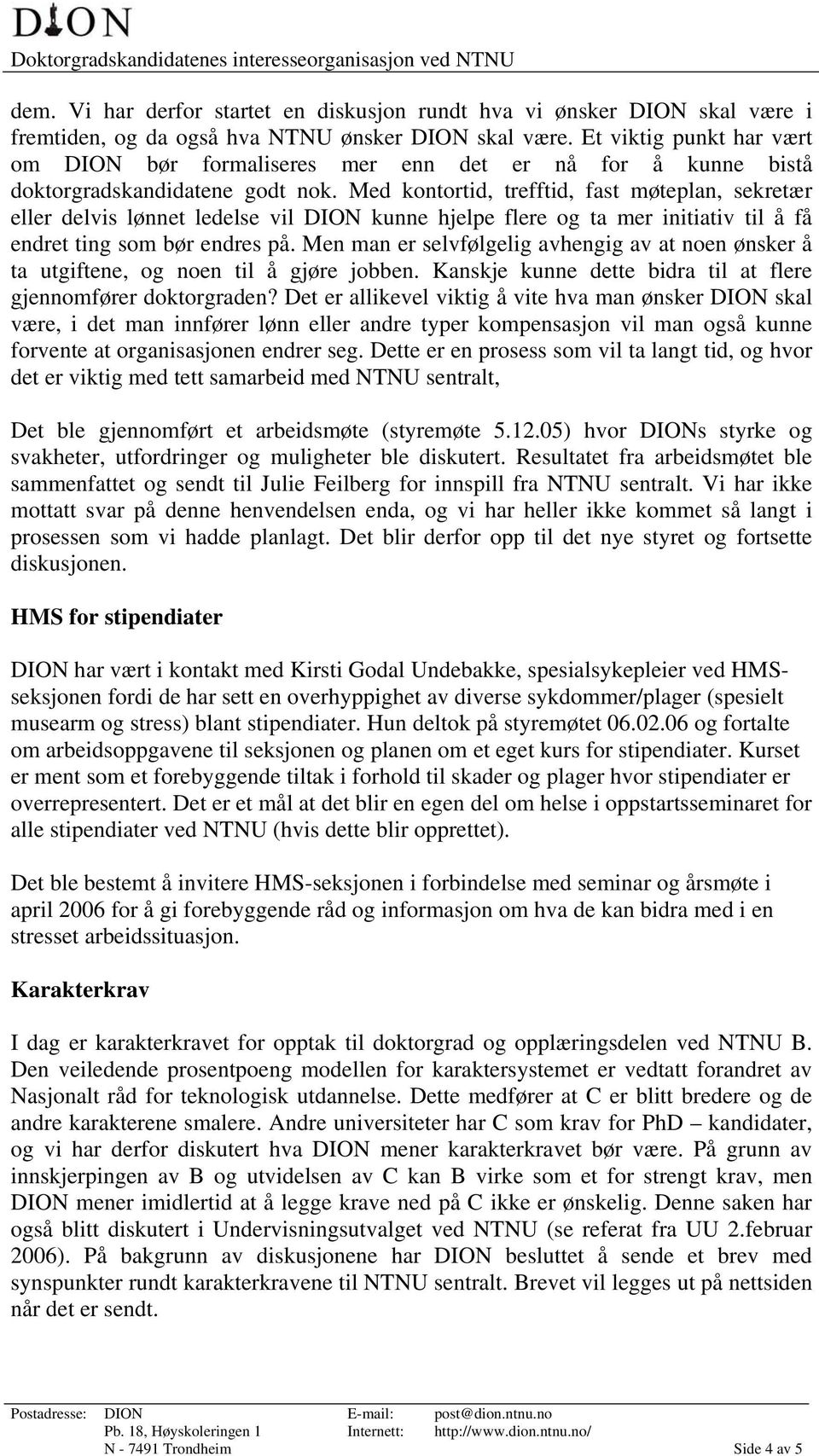 Med kontortid, trefftid, fast møteplan, sekretær eller delvis lønnet ledelse vil DION kunne hjelpe flere og ta mer initiativ til å få endret ting som bør endres på.