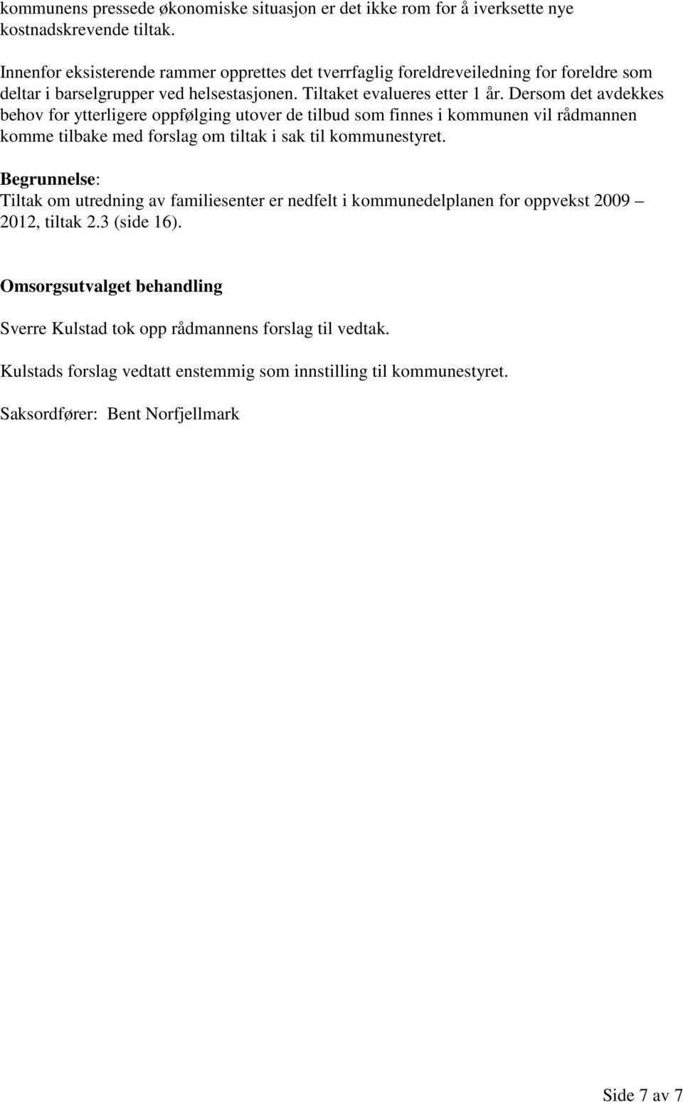 Dersom det avdekkes behov for ytterligere oppfølging utover de tilbud som finnes i kommunen vil rådmannen komme tilbake med forslag om tiltak i sak til kommunestyret.