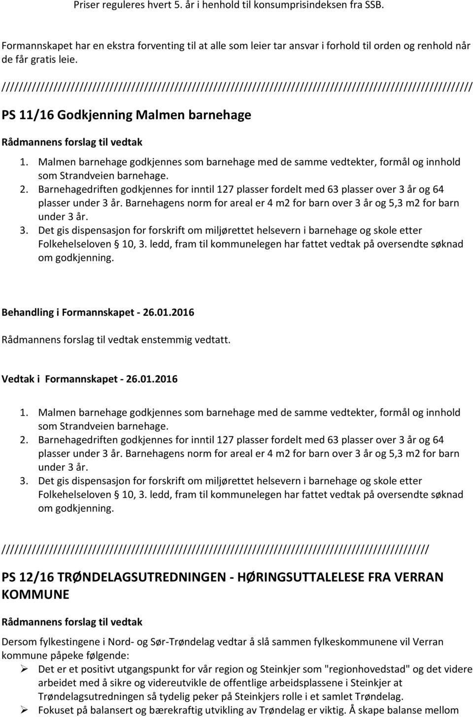 Barnehagedriften godkjennes for inntil 127 plasser fordelt med 63 plasser over 3 år og 64 plasser under 3 år. Barnehagens norm for areal er 4 m2 for barn over 3 år og 5,3 m2 for barn under 3 år. 3. Det gis dispensasjon for forskrift om miljørettet helsevern i barnehage og skole etter Folkehelseloven 10, 3.