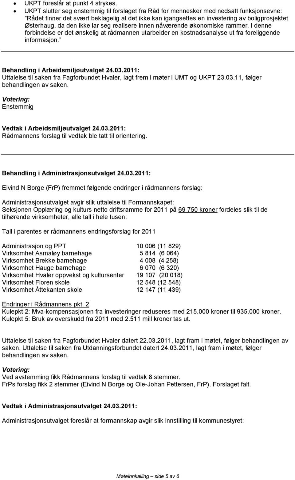 den ikke lar seg realisere innen nåværende økonomiske rammer. I denne forbindelse er det ønskelig at rådmannen utarbeider en kostnadsanalyse ut fra foreliggende informasjon.