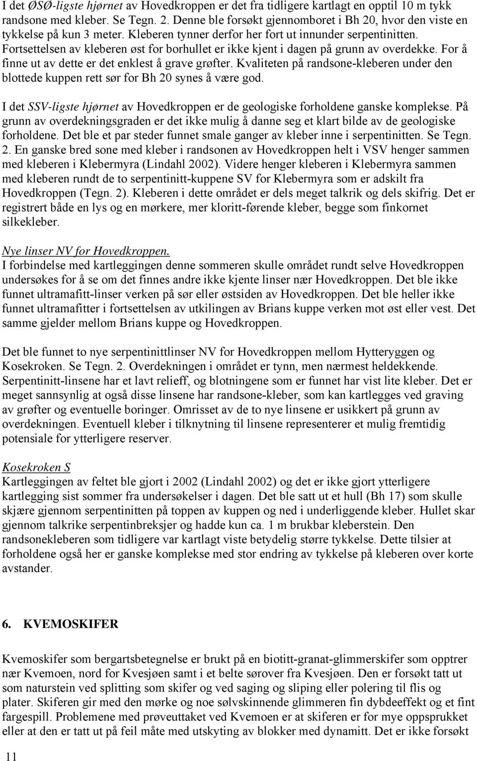 Fortsettelsen av kleberen øst for borhullet er ikke kjent i dagen på grunn av overdekke. For å finne ut av dette er det enklest å grave grøfter.