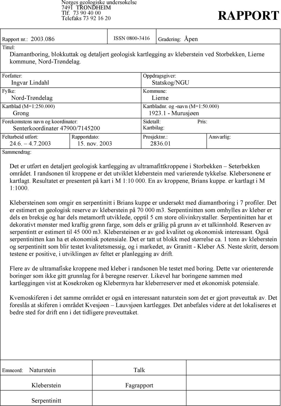 Forfatter: Ingvar Lindahl Fylke: Nord-Trøndelag Kartblad (M=1:250.000) Grong Forekomstens navn og koordinater: Senterkoordinater 47900/7145200 Feltarbeid utført: 24.6. 4.7.2003 Sammendrag: Rapportdato: 15.