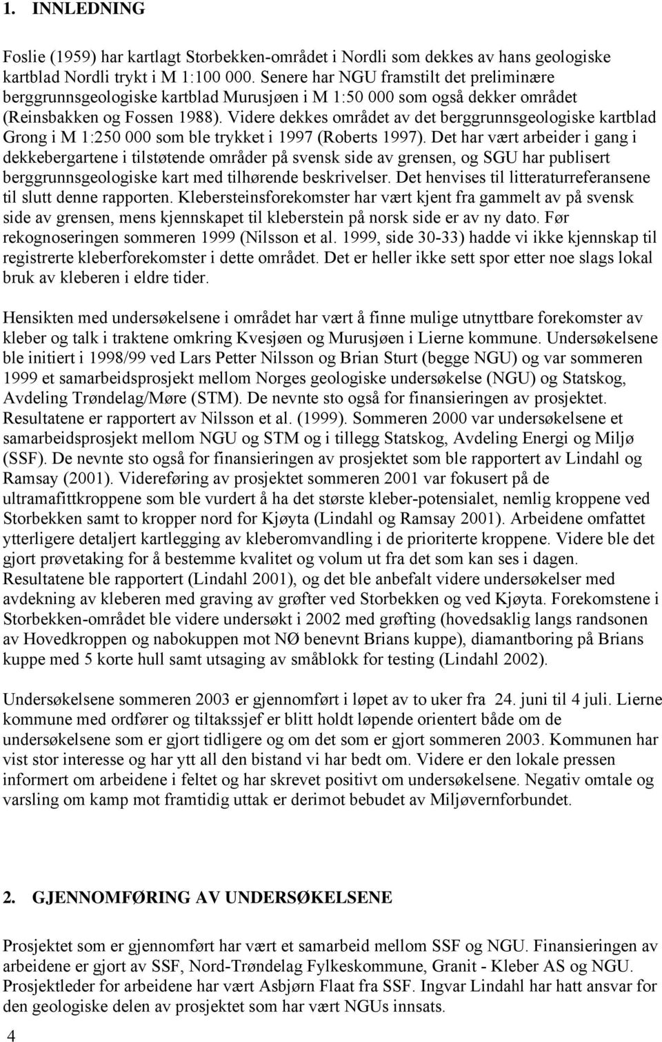 Videre dekkes området av det berggrunnsgeologiske kartblad Grong i M 1:250 000 som ble trykket i 1997 (Roberts 1997).