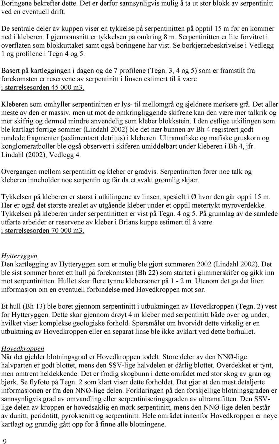 Serpentinitten er lite forvitret i overflaten som blokkuttaket samt også boringene har vist. Se borkjernebeskrivelse i Vedlegg 1 og profilene i Tegn 4 og 5.