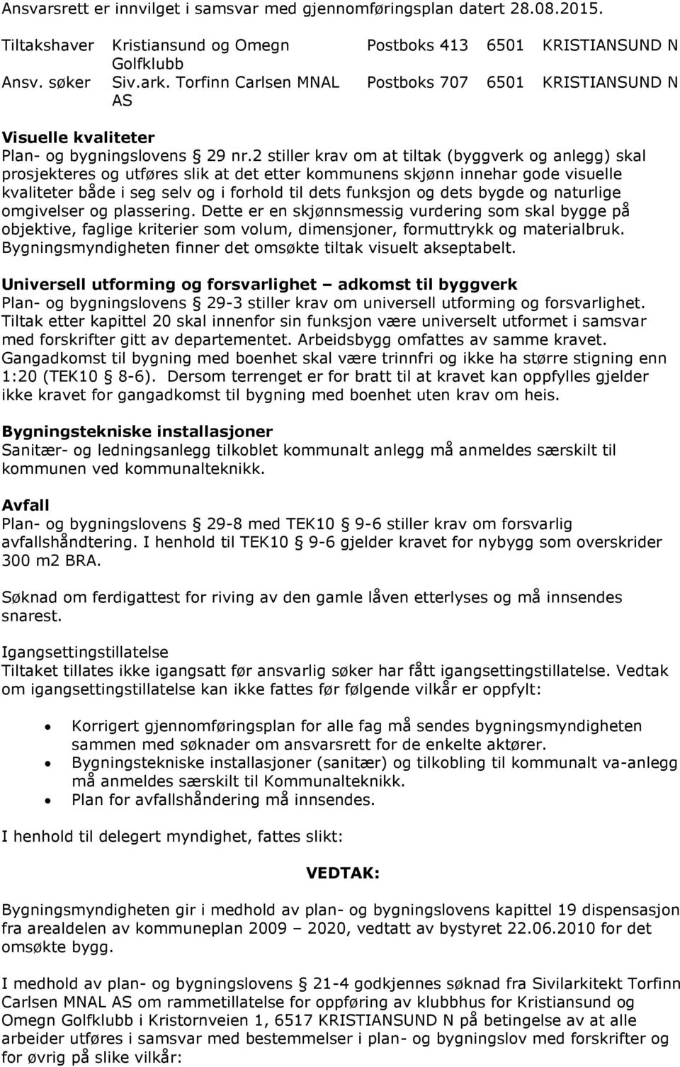 2 stiller krav om at tiltak (byggverk og anlegg) skal prosjekteres og utføres slik at det etter kommunens skjønn innehar gode visuelle kvaliteter både i seg selv og i forhold til dets funksjon og