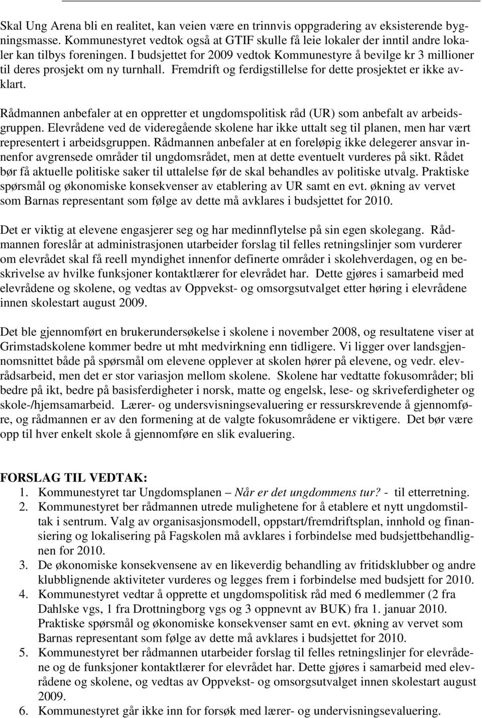 I budsjettet for 2009 vedtok Kommunestyre å bevilge kr 3 millioner til deres prosjekt om ny turnhall. Fremdrift og ferdigstillelse for dette prosjektet er ikke avklart.