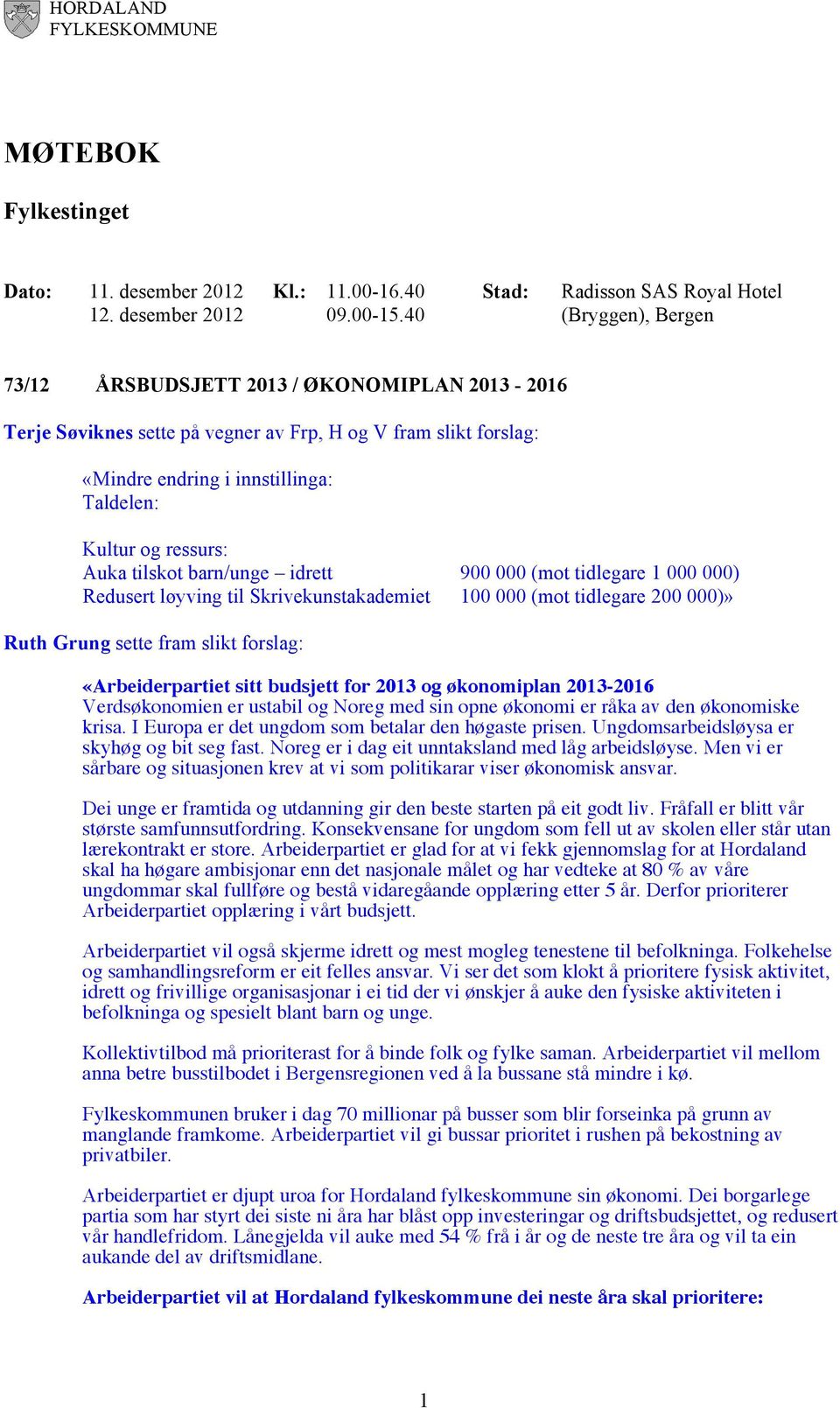 Taldelen: Kultur og ressurs: Auka tilskot barn/unge idrett 900 000 (mot tidlegare 1 000 000) Redusert løyving til Skrivekunstakademiet 100 000 (mot tidlegare 200 000)» Ruth Grung sette fram slikt