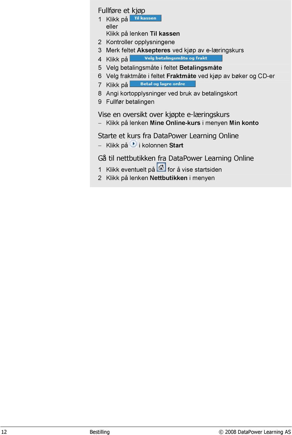 Fullfør betalingen Vise en oversikt over kjøpte e-læringskurs Klikk på lenken Mine Online-kurs i menyen Min konto Starte et kurs fra DataPower Learning Online Klikk på i