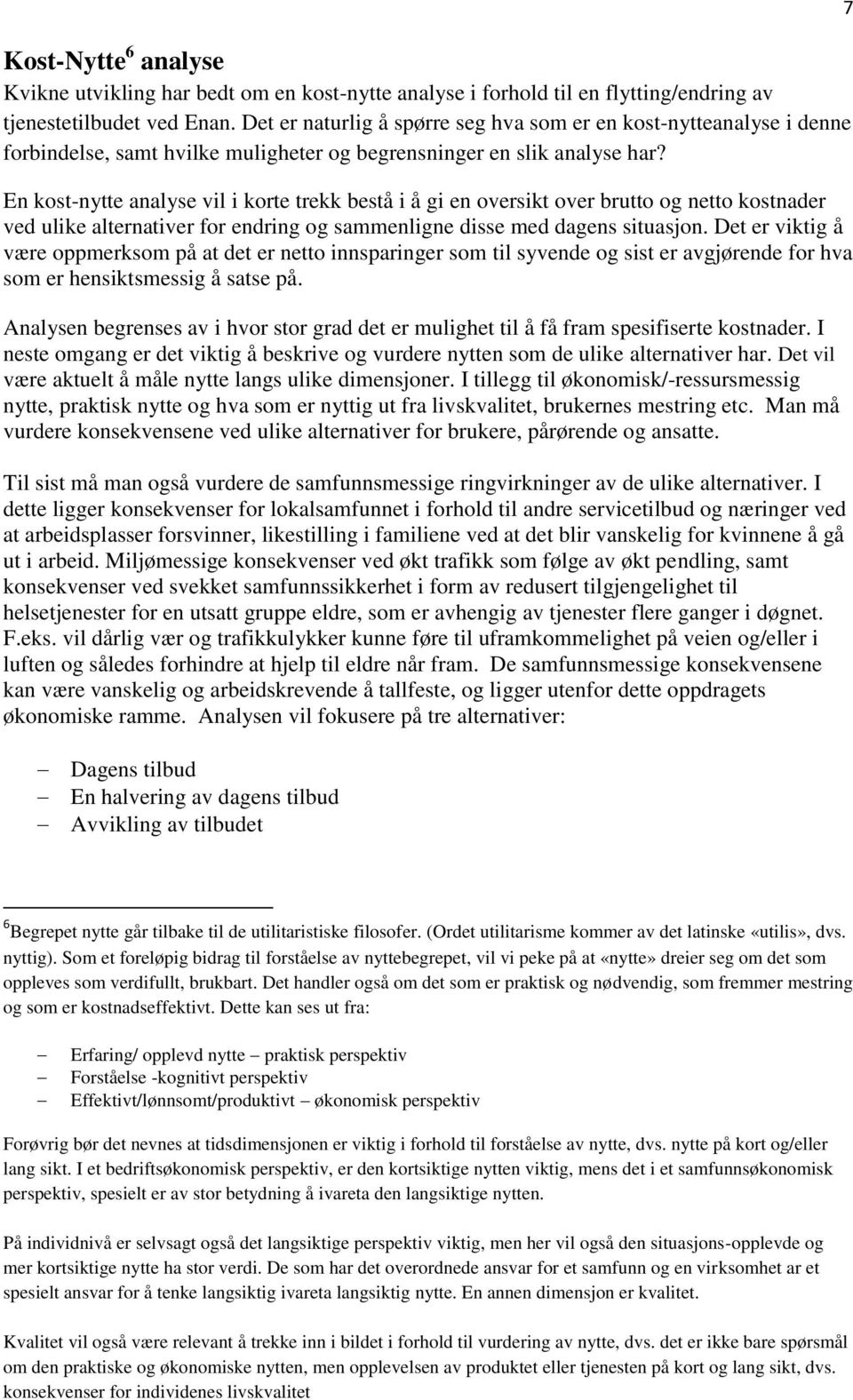 En kost-nytte analyse vil i korte trekk bestå i å gi en oversikt over brutto og netto kostnader ved ulike alternativer for endring og sammenligne disse med dagens situasjon.