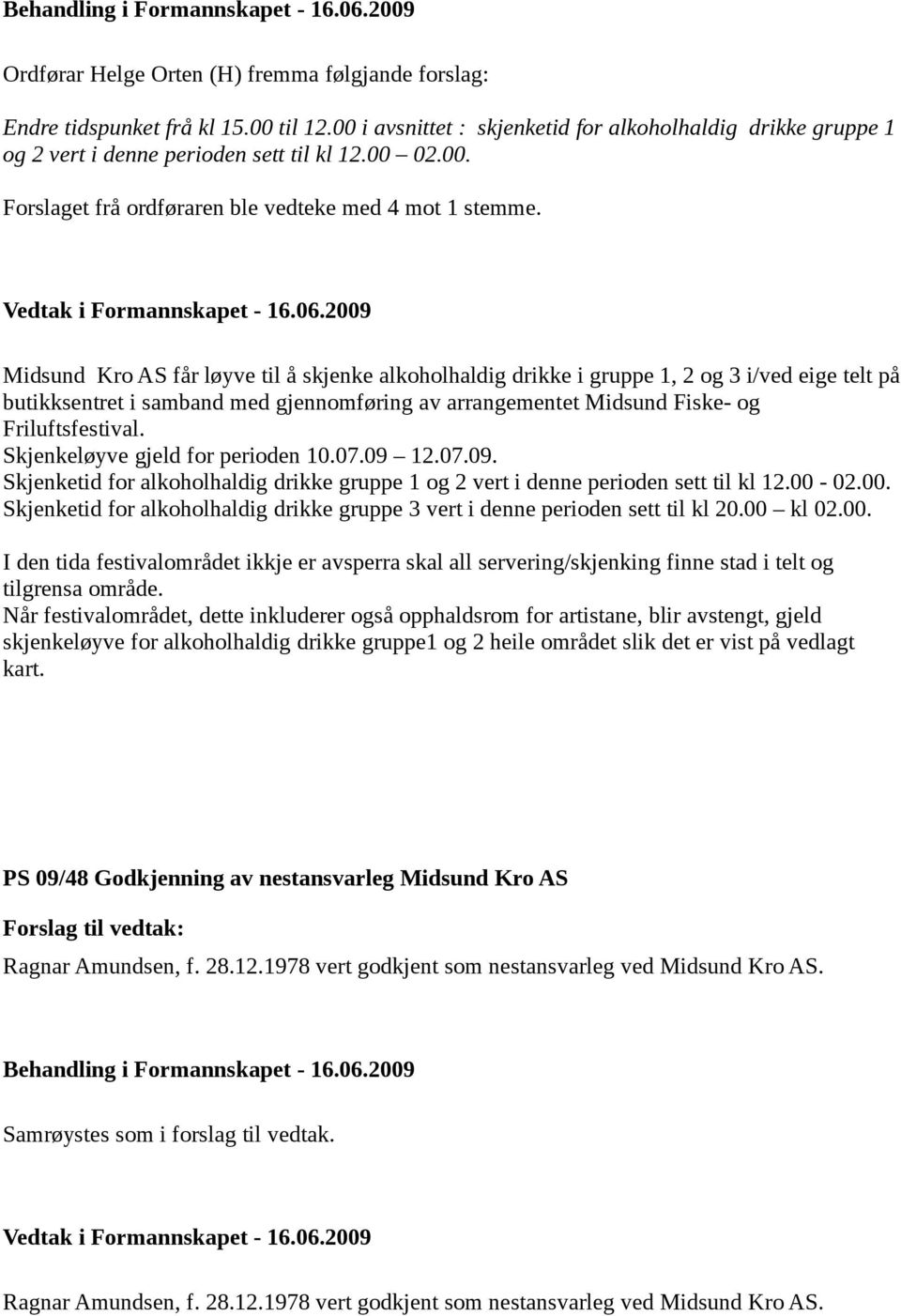Midsund Kro AS får løyve til å skjenke alkoholhaldig drikke i gruppe 1, 2 og 3 i/ved eige telt på butikksentret i samband med gjennomføring av arrangementet Midsund Fiske- og Friluftsfestival.