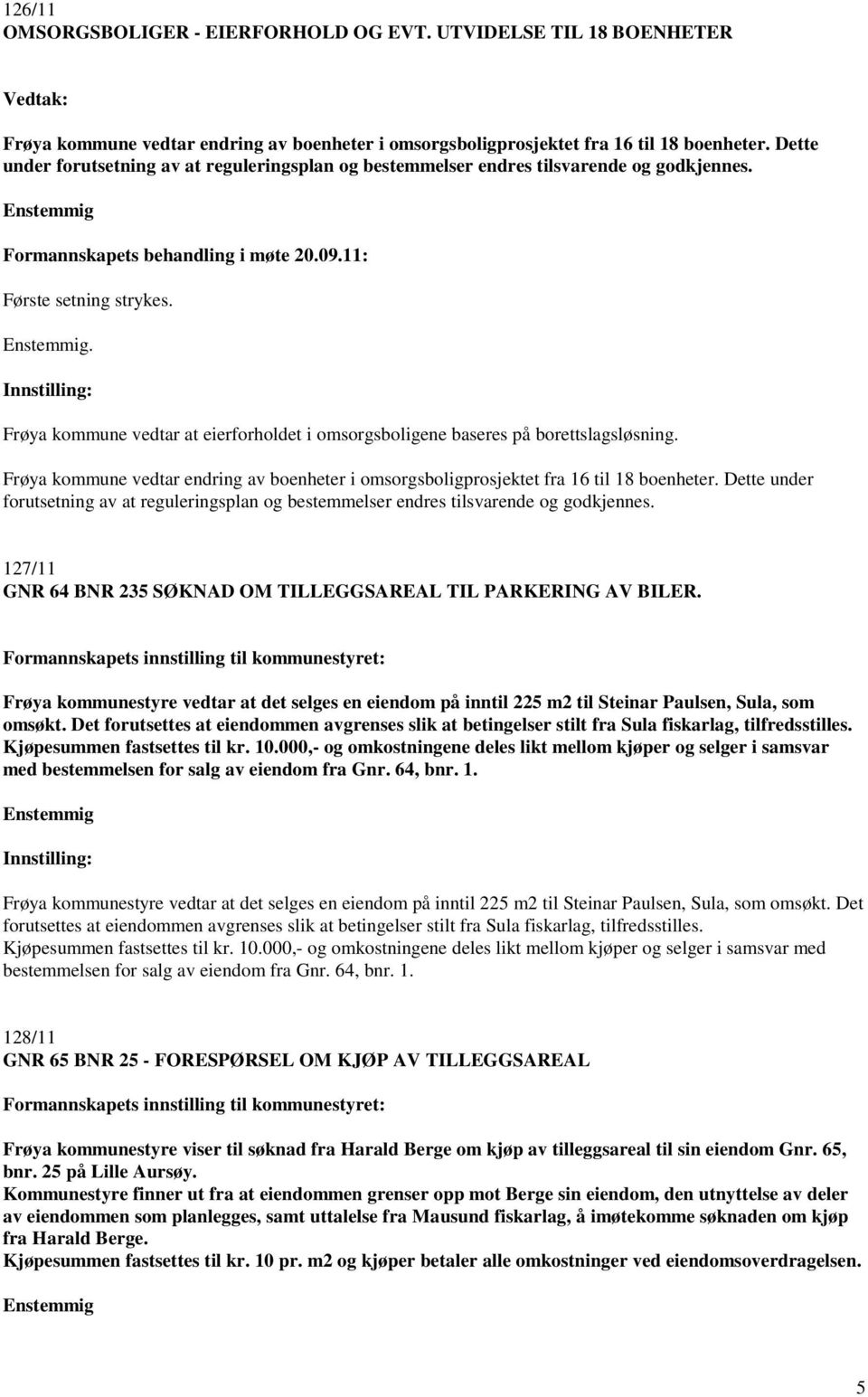 . Frøya kommune vedtar at eierforholdet i omsorgsboligene baseres på borettslagsløsning. Frøya kommune vedtar endring av boenheter i omsorgsboligprosjektet fra 16 til 18 boenheter.