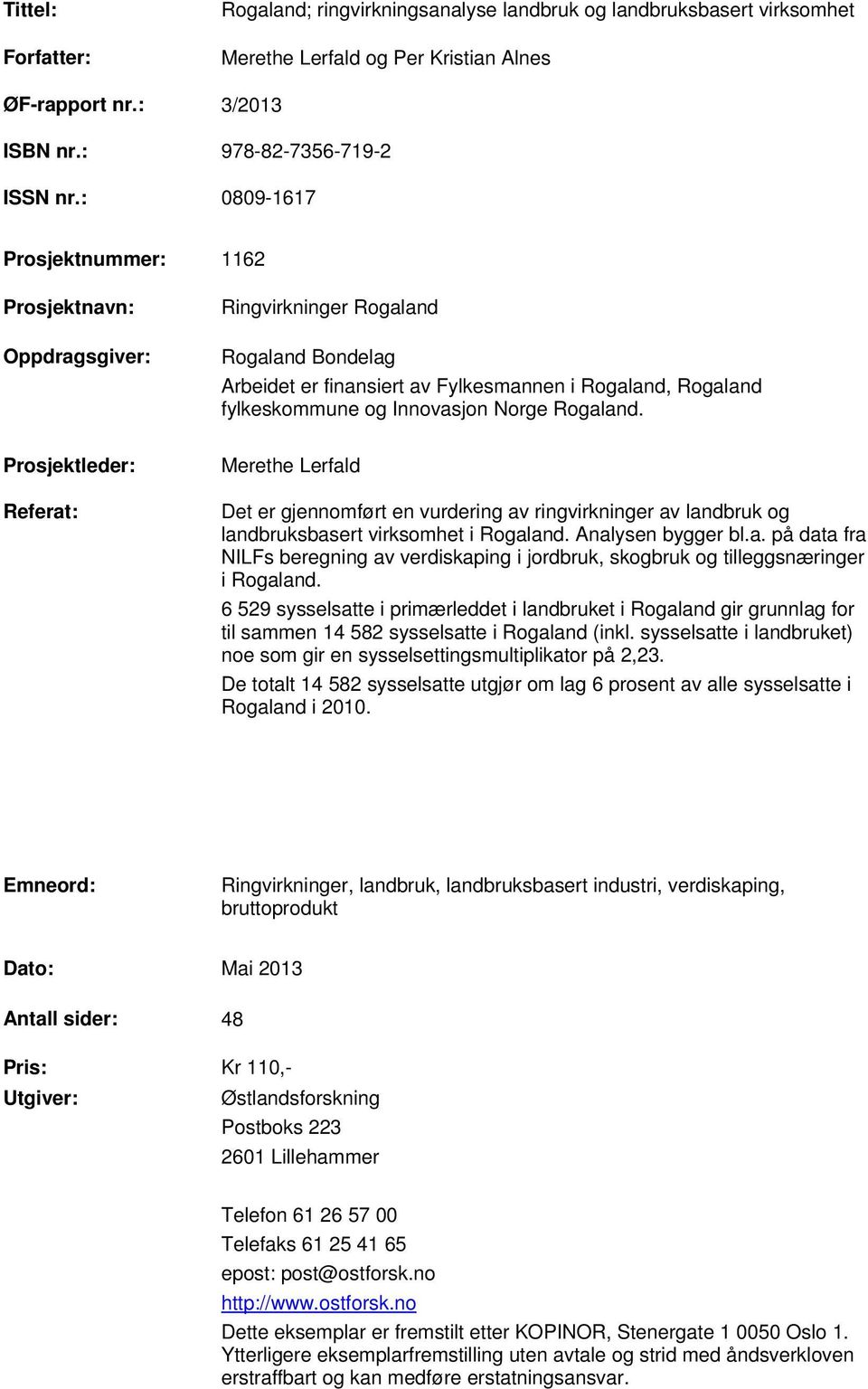 Rogaland. Prosjektleder: Referat: Merethe Lerfald Det er gjennomført en vurdering av ringvirkninger av landbruk og landbruksbasert virksomhet i Rogaland. Analysen bygger bl.a. på data fra NILFs beregning av verdiskaping i jordbruk, skogbruk og tilleggsnæringer i Rogaland.