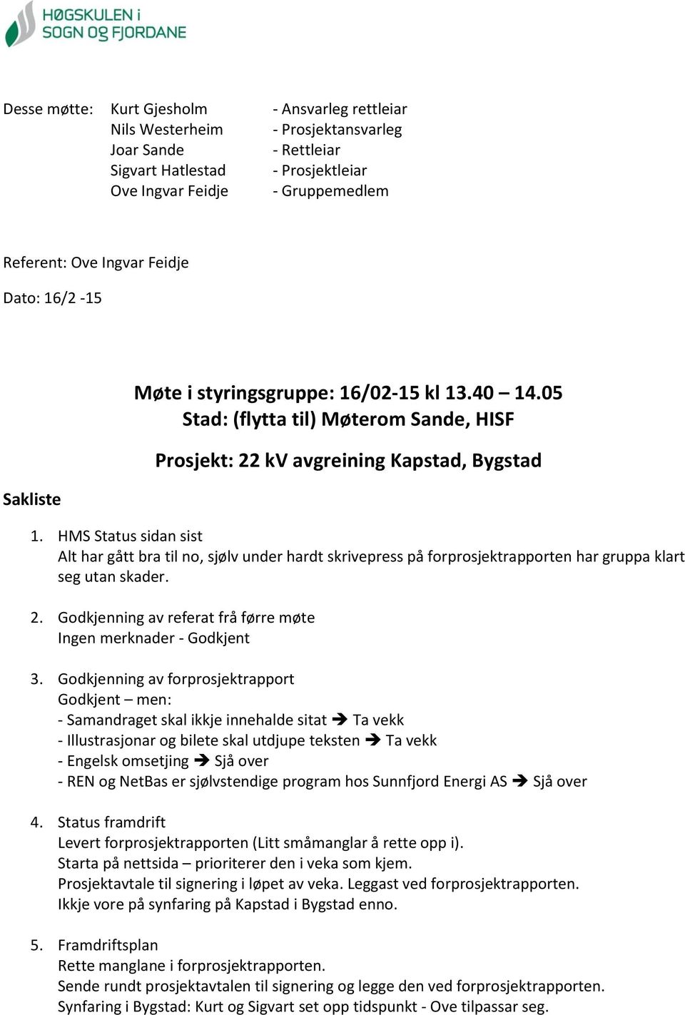 HMS Status sidan sist Alt har gått bra til no, sjølv under hardt skrivepress på forprosjektrapporten har gruppa klart seg utan skader. 2.