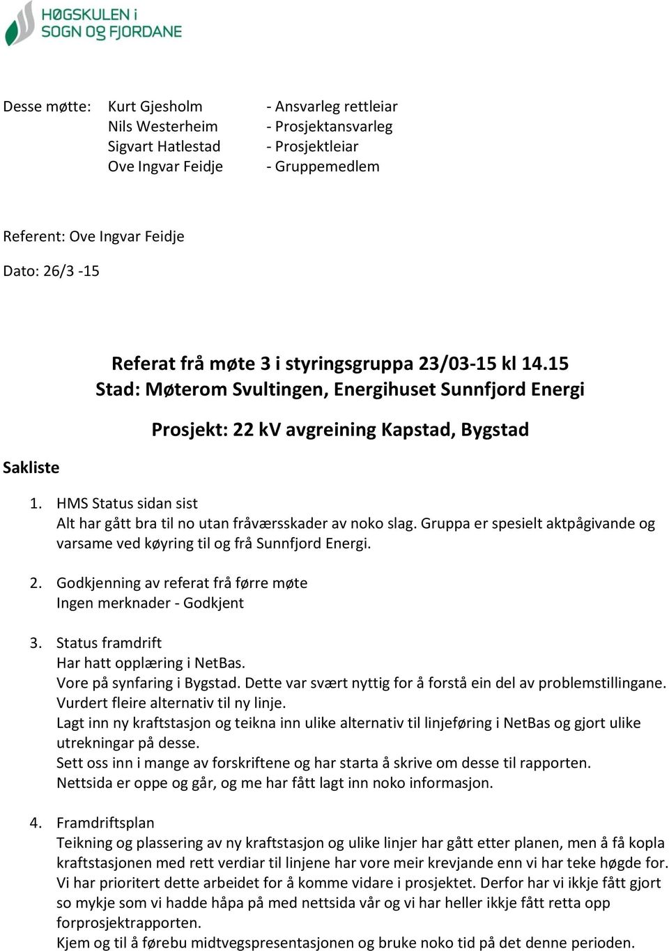 HMS Status sidan sist Alt har gått bra til no utan fråværsskader av noko slag. Gruppa er spesielt aktpågivande og varsame ved køyring til og frå Sunnfjord Energi. 2.