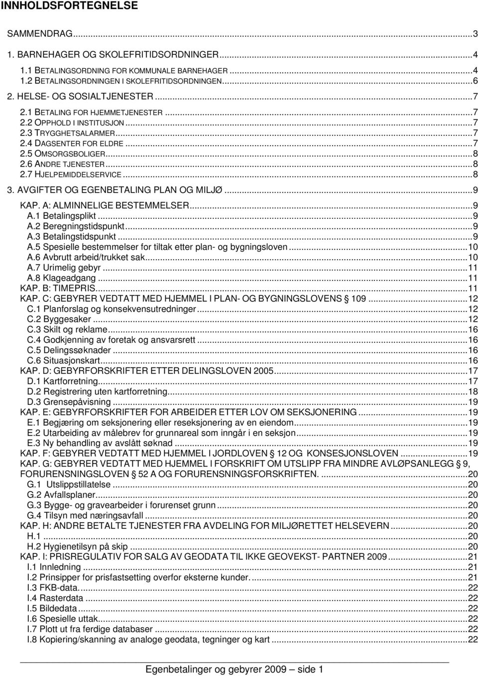 .. 8 2.7 HJELPEMIDDELSERVICE... 8 3. AVGIFTER OG EGENBETALING PLAN OG MILJØ... 9 KAP. A: ALMINNELIGE BESTEMMELSER... 9 A.1 Betalingsplikt... 9 A.2 Beregningstidspunkt... 9 A.3 Betalingstidspunkt... 9 A.5 Spesielle bestemmelser for tiltak etter plan- og bygningsloven.