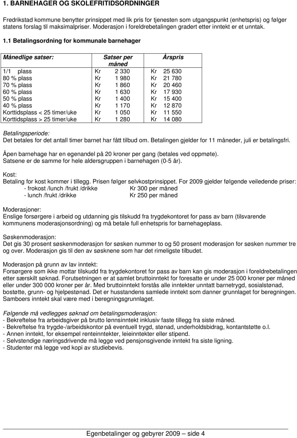 1 Betalingsordning for kommunale barnehager Månedlige satser: Satser per Årspris måned 1/1 plass Kr 2 330 Kr 25 630 80 % plass Kr 1 980 Kr 21 780 70 % plass Kr 1 860 Kr 20 460 60 % plass Kr 1 630 Kr