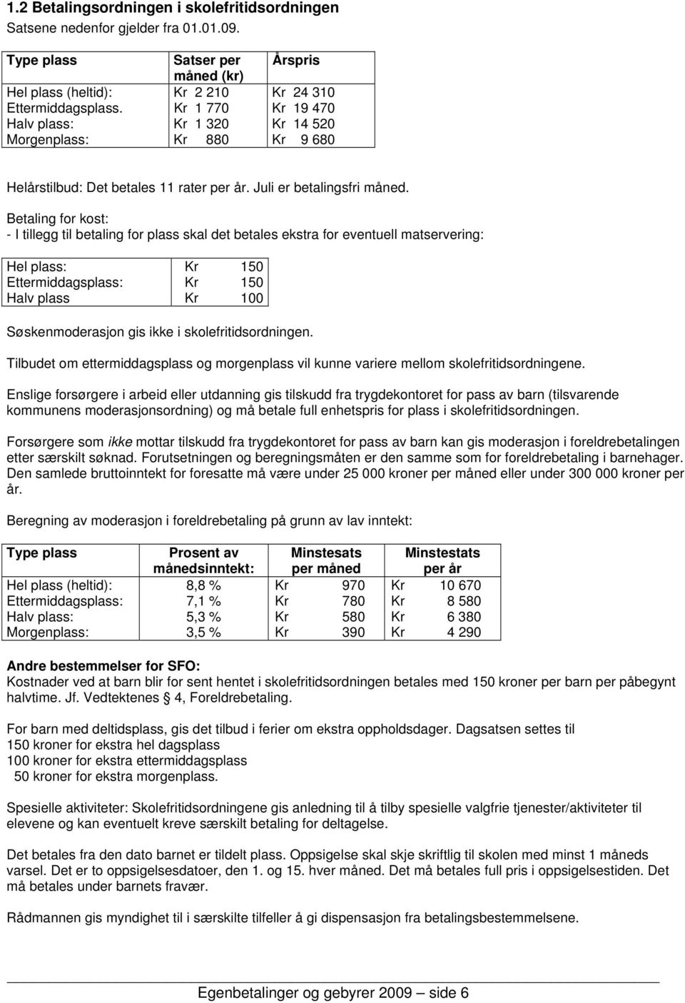 Betaling for kost: - I tillegg til betaling for plass skal det betales ekstra for eventuell matservering: Hel plass: Kr 150 Ettermiddagsplass: Kr 150 Halv plass Kr 100 Søskenmoderasjon gis ikke i