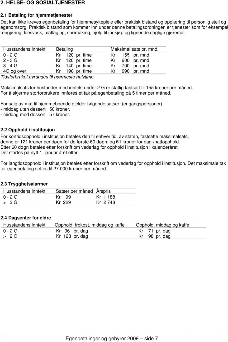 Husstandens inntekt Betaling Maksimal sats pr. mnd. 0-2 G Kr 120 pr. time Kr 155 pr. mnd 2-3 G Kr 120 pr. time Kr 600 pr. mnd 3-4 G Kr 140 pr. time Kr 700 pr. mnd 4G og over Kr 198 pr. time Kr 990 pr.